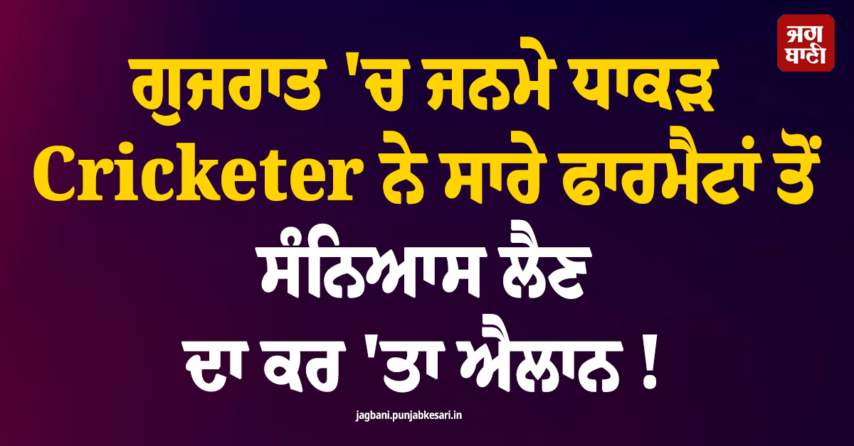 ਗੁਜਰਾਤ ''ਚ ਜਨਮੇ ਧਾਕੜ Cricketer ਨੇ ਸਾਰੇ ਫਾਰਮੈਟਾਂ ਤੋਂ ਸੰਨਿਆਸ ਲੈਣ ਦਾ ਕਰ ''ਤਾ ਐਲਾਨ !