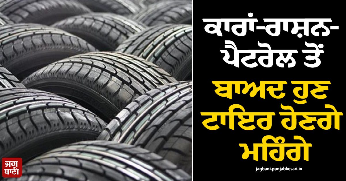ਕਾਰਾਂ-ਰਾਸ਼ਨ-ਪੈਟਰੋਲ ਤੋਂ ਬਾਅਦ ਹੁਣ ਟਾਇਰ ਹੋਣਗੇ ਮਹਿੰਗੇ, ਮਸ਼ਹੂਰ ਕੰਪਨੀ ਨੇ ਭਾਰੀ ਵਾਧੇ ਦਾ ਕੀਤਾ ਐਲਾਨ