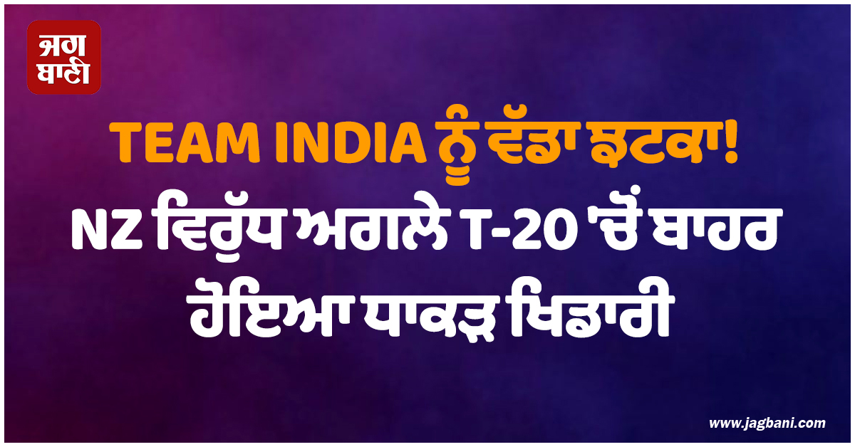 TEAM INDIA ਨੂੰ ਵੱਡਾ ਝਟਕਾ! NZ ਵਿਰੁੱਧ ਅਗਲੇ T-20 ''ਚੋਂ ਬਾਹਰ ਹੋਇਆ ਧਾਕੜ ਖਿਡਾਰੀ