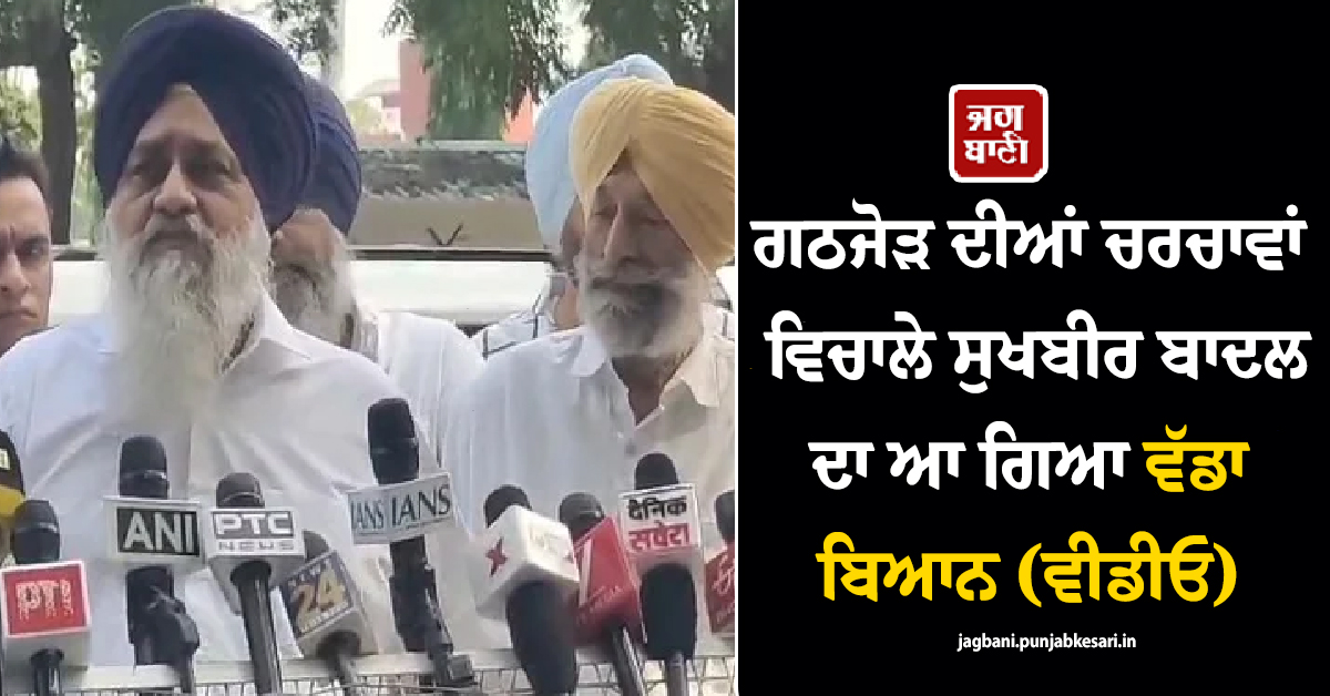 ਗਠਜੋੜ ਦੀਆਂ ਚਰਚਾਵਾਂ ਵਿਚਾਲੇ ਸੁਖਬੀਰ ਬਾਦਲ ਦਾ ਆ ਗਿਆ ਵੱਡਾ ਬਿਆਨ (ਵੀਡੀਓ)