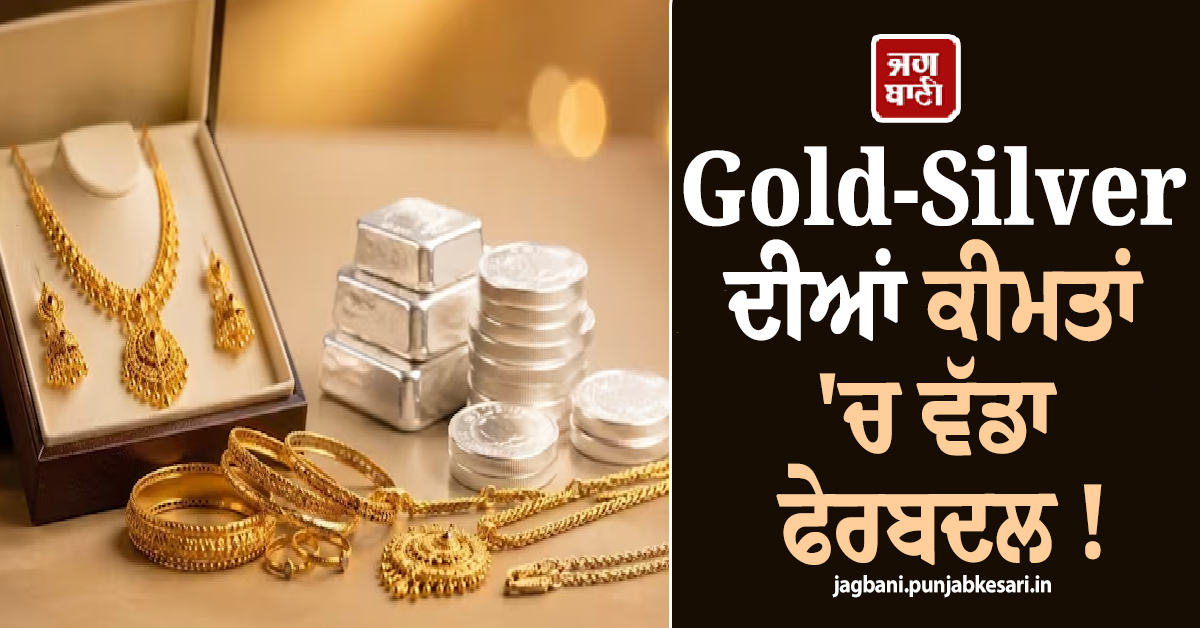 Gold-Silver ਦੀਆਂ ਕੀਮਤਾਂ ''ਚ ਵੱਡਾ ਫੇਰਬਦਲ ! ਜਾਣੋ 20, 22 ਅਤੇ 24 ਕੈਰਟ ਸੋਨੇ ਦਾ ਤਾਜ਼ਾ ਭਾਅ