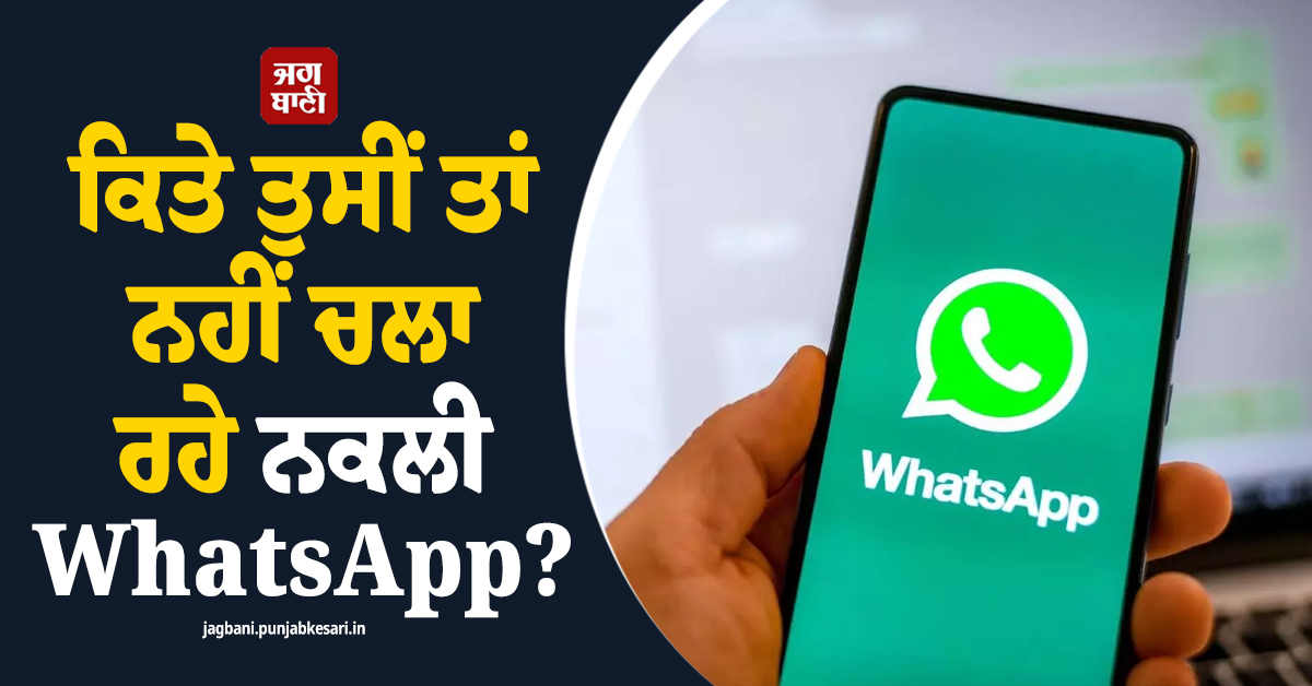 ਕਿਤੇ ਤੁਸੀਂ ਤਾਂ ਨਹੀਂ ਚਲਾ ਰਹੇ ਨਕਲੀ WhatsApp ? ਖਾਲੀ ਨਾ ਕਰਵਾ ਬੈਠਿਓ ਆਪਣਾ ਅਕਾਊਂਟ