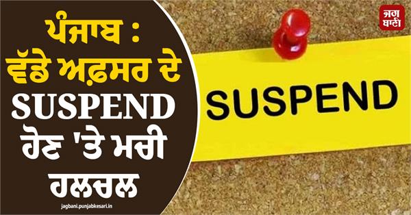 punjab stir caused by the suspension of a senior officer 