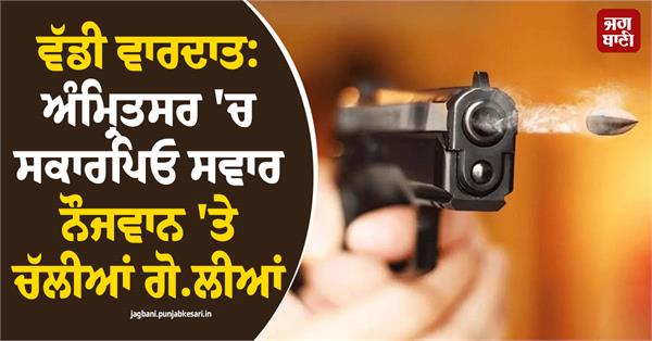 shots fired at a young man in a scorpio in amritsar