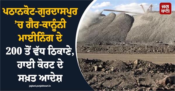 over 200 illegal mining sites in pathankot gurdaspur