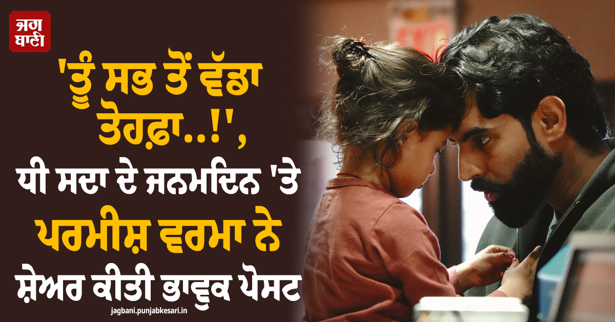 ''ਤੂੰ ਸਭ ਤੋਂ ਵੱਡਾ ਤੋਹਫ਼ਾ..!'', ਧੀ ਸਦਾ ਦੇ ਜਨਮਦਿਨ ''ਤੇ ਪਰਮੀਸ਼ ਵਰਮਾ ਨੇ ਸ਼ੇਅਰ ਕੀਤੀ ਭਾਵੁਕ ਪੋਸਟ