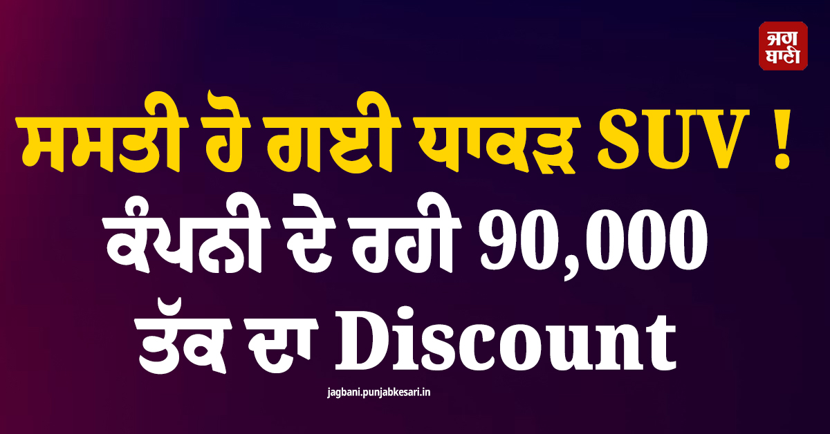 ਸਸਤੀ ਹੋ ਗਈ ਧਾਕੜ SUV ! ਕੰਪਨੀ ਦੇ ਰਹੀ 90,000 ਤੱਕ ਦਾ Discount