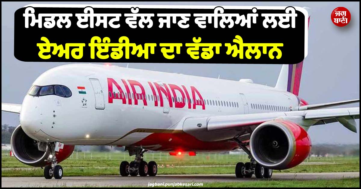 ਮਿਡਲ ਈਸਟ ਵੱਲ ਜਾਣ ਵਾਲੇ ਦੇਣ ਧਿਆਨ ! ਏਅਰ ਇੰਡੀਆ ਨੇ ਕੀਤਾ ਵੱਡਾ ਐਲਾਨ
