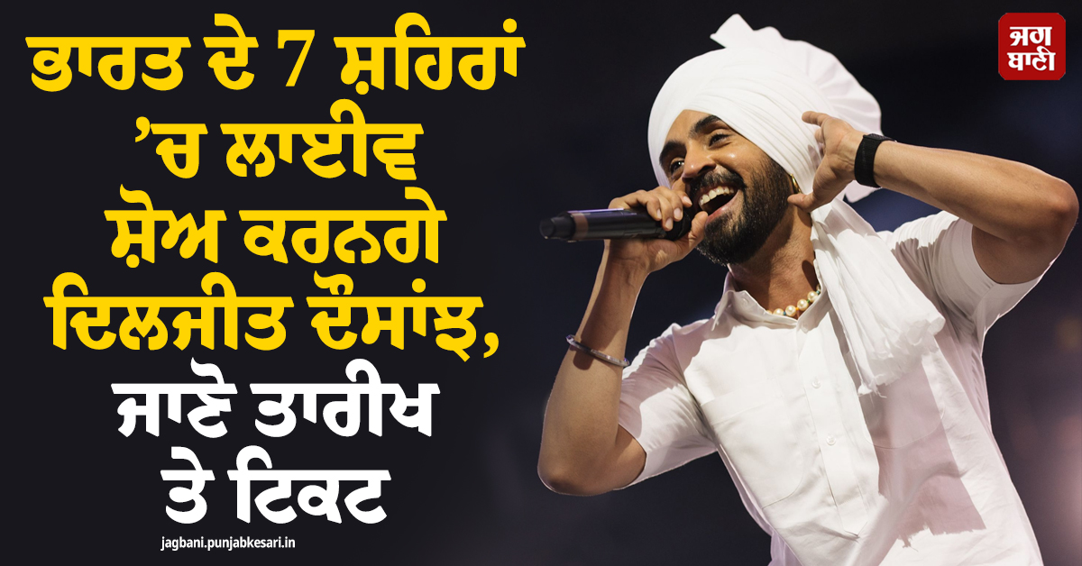 ਭਾਰਤ ਦੇ 7 ਸ਼ਹਿਰਾਂ ’ਚ ਲਾਈਵ ਸ਼ੋਅ ਕਰਨਗੇ ਦਿਲਜੀਤ ਦੌਸਾਂਝ, ਜਾਣੋ ਤਾਰੀਖ ਤੇ ਟਿਕਟ