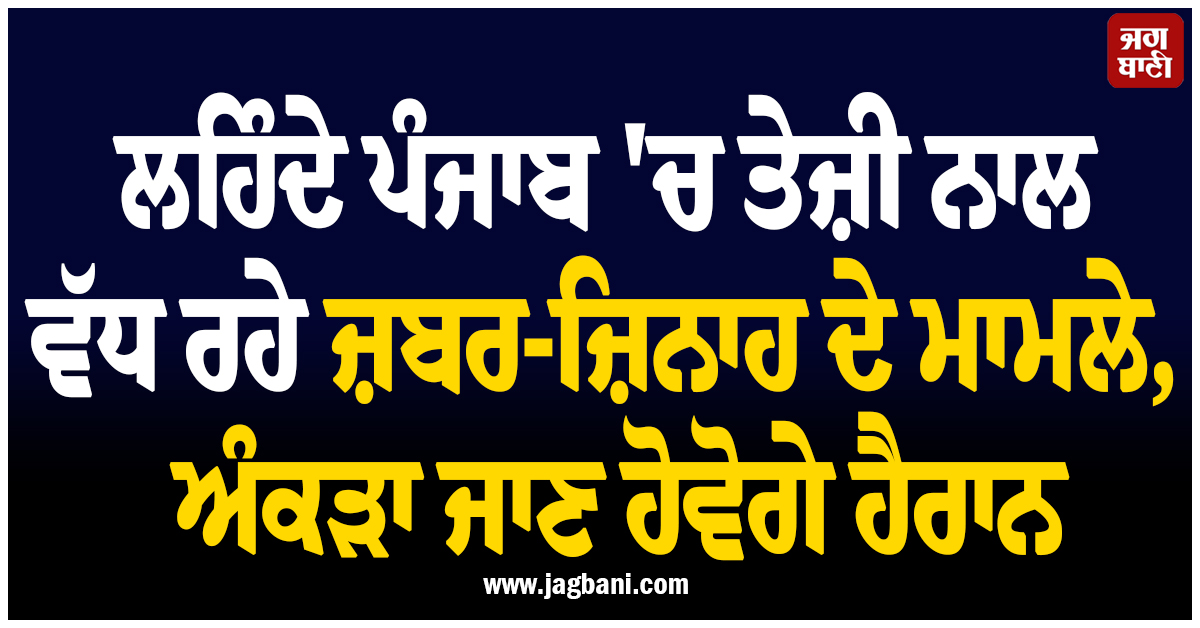 ਲਹਿੰਦੇ ਪੰਜਾਬ 'ਚ ਤੇਜ਼ੀ ਨਾਲ ਵੱਧ ਰਹੇ ਜ਼ਬਰ-ਜ਼ਿਨਾਹ ਦੇ ਮਾਮਲੇ, ਅੰਕੜਾ ਜਾਣ ਹੋਵੋਗੇ ਹੈਰਾਨ
