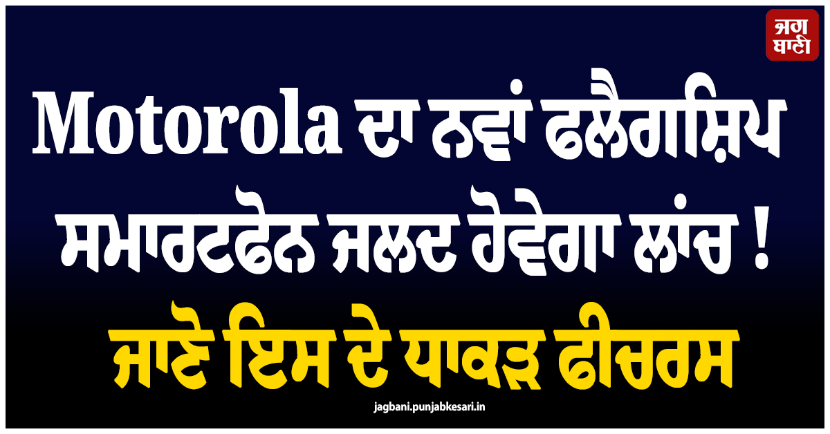 Motorola ਦਾ ਨਵਾਂ ਫਲੈਗਸ਼ਿਪ ਸਮਾਰਟਫੋਨ ਜਲਦ ਹੋਵੇਗਾ ਲਾਂਚ ! ਜਾਣੋ ਇਸ ਦੇ ਧਾਕੜ ਫੀਚਰਸ
