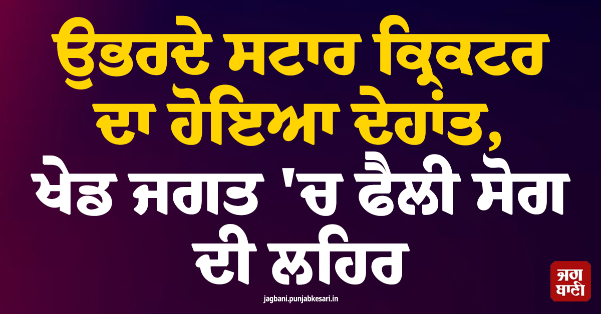 ਉਭਰਦੇ ਸਟਾਰ ਕ੍ਰਿਕਟਰ ਦਾ ਹੋਇਆ ਦੇਹਾਂਤ, ਖੇਡ ਜਗਤ ''ਚ ਫੈਲੀ ਸੋਗ ਦੀ ਲਹਿਰ