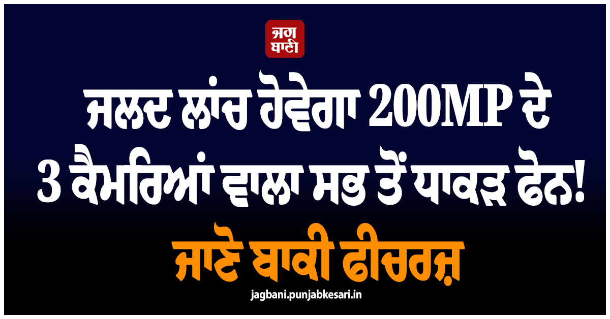 ਜਲਦ ਲਾਂਚ ਹੋਵੇਗਾ 200MP ਦੇ 3 ਕੈਮਰਿਆਂ ਵਾਲਾ ਸਭ ਤੋਂ ਧਾਕੜ ਫੋਨ! ਜਾਣੋ ਬਾਕੀ ਫੀਚਰਜ਼