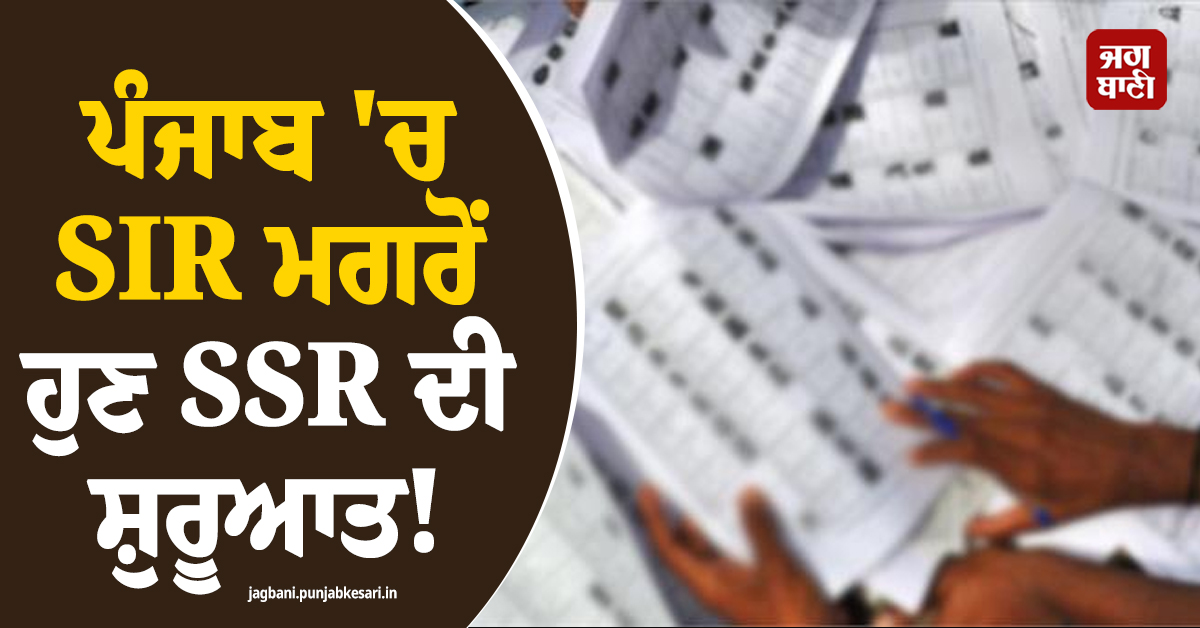 ਪੰਜਾਬ ''ਚ SIR ਮਗਰੋਂ ਹੁਣ SSR ਦੀ ਸ਼ੁਰੂਆਤ! 24 ਅਕਤੂਬਰ ਨੂੰ ਲੱਗਣੇ ਵਿਸ਼ੇਸ਼ ਕੈਂਪ