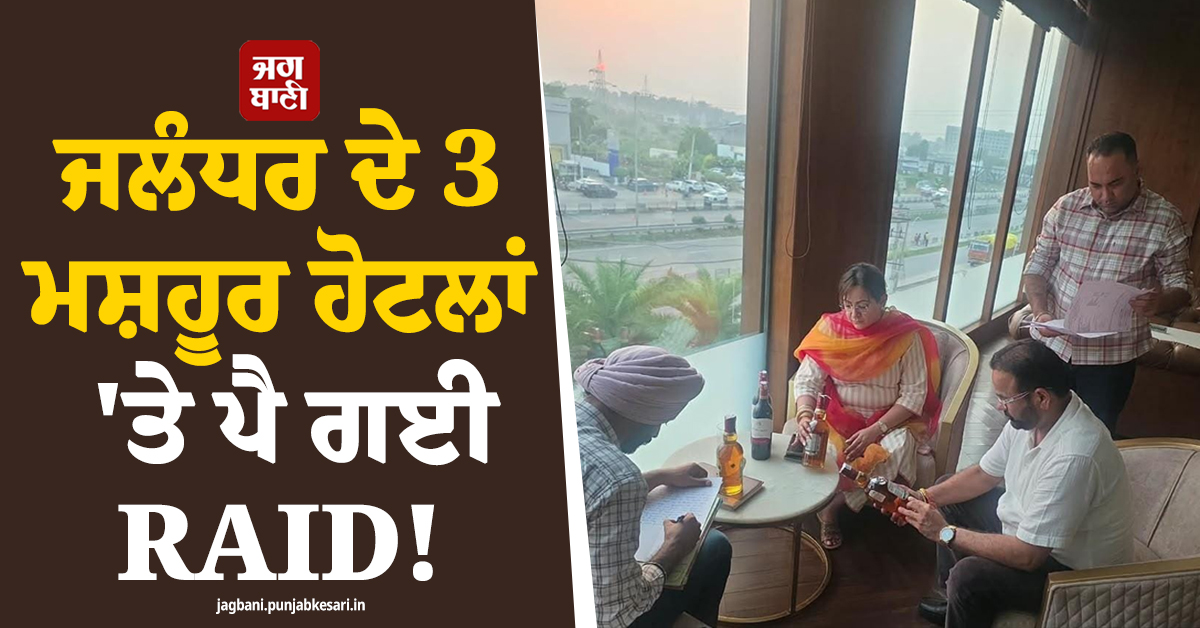 ਜਲੰਧਰ ਦੇ 3 ਮਸ਼ਹੂਰ ਹੋਟਲਾਂ ''ਤੇ ਪੈ ਗਈ RAID! ਜਾਣੋ ਪੂਰੀ ਅਪਡੇਟ