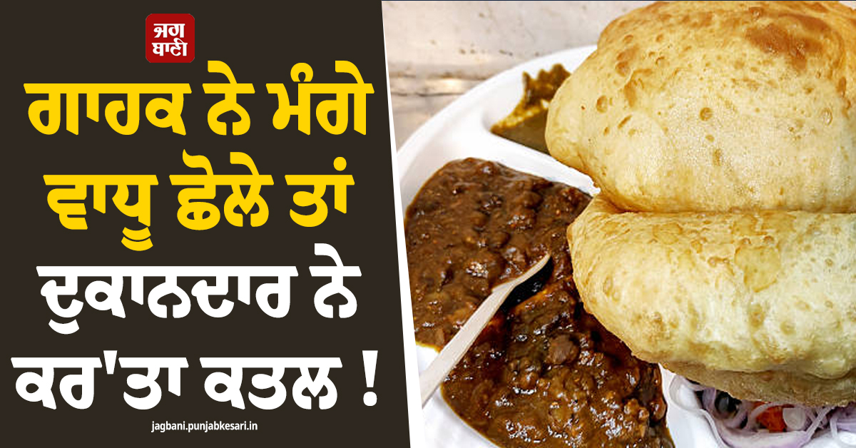 ਭਟੂਰੇ ਖਾਂਦੇ ਮੁੰਡੇ ਨੇ ਮੰਗ ਲਏ ਵਾਧੂ ਛੋਲੇ ! ਦੁਕਾਨਦਾਰ ਨੇ ਚਾਕੂ ਮਾਰ ਕਰ''ਤਾ ਕਤਲ