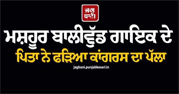 father of famous bollywood singer joins congress