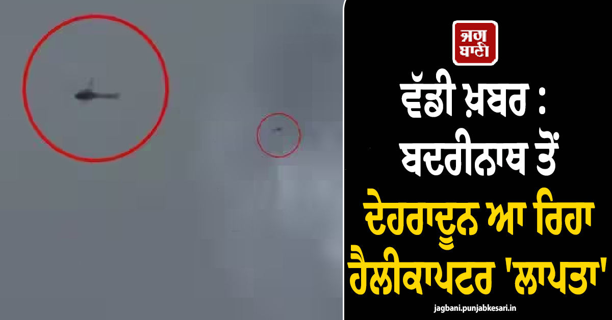 ਵੱਡੀ ਖ਼ਬਰ : ਬਦਰੀਨਾਥ ਤੋਂ ਦੇਹਰਾਦੂਨ ਆ ਰਿਹਾ ਹੈਲੀਕਾਪਟਰ 'ਲਾਪਤਾ', 6 ਲੋਕ ਸਨ ਸਵਾਰ