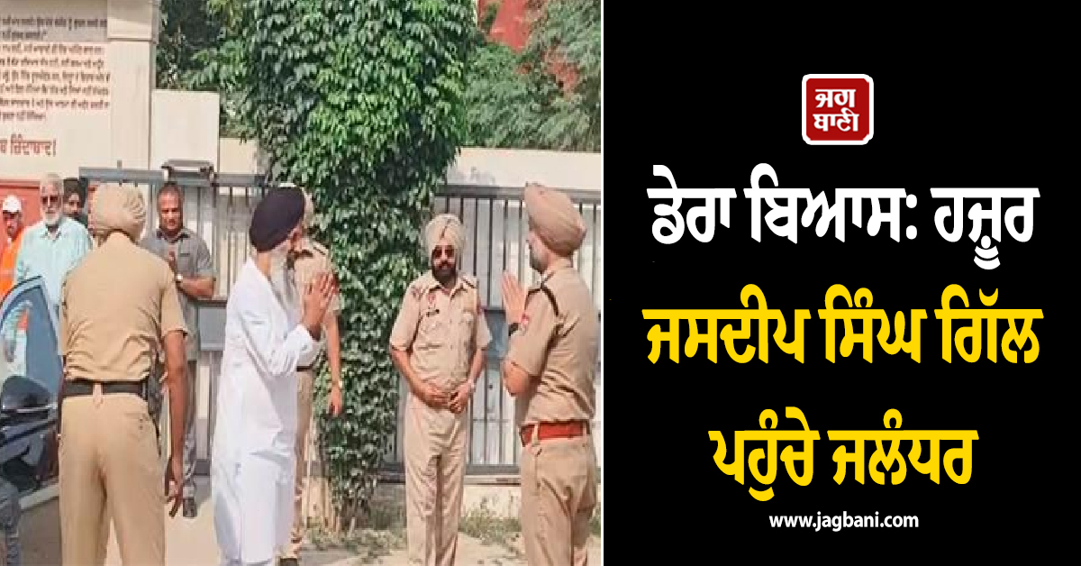 ਡੇਰਾ ਬਿਆਸ: ਹਜ਼ੂਰ ਜਸਦੀਪ ਸਿੰਘ ਗਿੱਲ ਪਹੁੰਚੇ ਜਲੰਧਰ