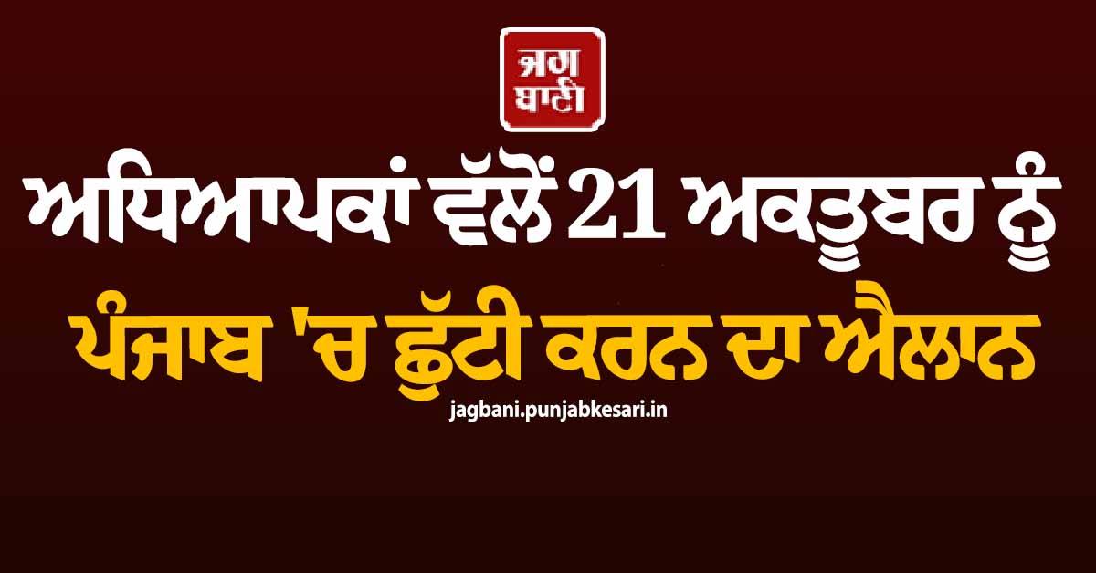 ਅਧਿਆਪਕਾਂ ਵੱਲੋਂ 21 ਅਕਤੂਬਰ ਨੂੰ ਪੰਜਾਬ ''ਚ ਛੁੱਟੀ ਕਰਨ ਦਾ ਐਲਾਨ, ਜਾਣੋ ਕਿਉਂ ਲਿਆ ਗਿਆ ਫ਼ੈਸਲਾ