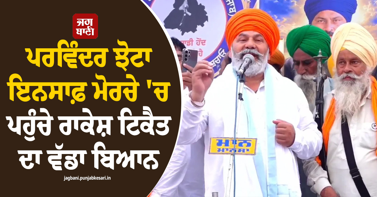 ਪਰਵਿੰਦਰ ਝੋਟਾ ਇਨਸਾਫ਼ ਮੋਰਚੇ 'ਚ ਪਹੁੰਚੇ ਰਾਕੇਸ਼ ਟਿਕੈਤ ਦਾ ਵੱਡਾ ਬਿਆਨ