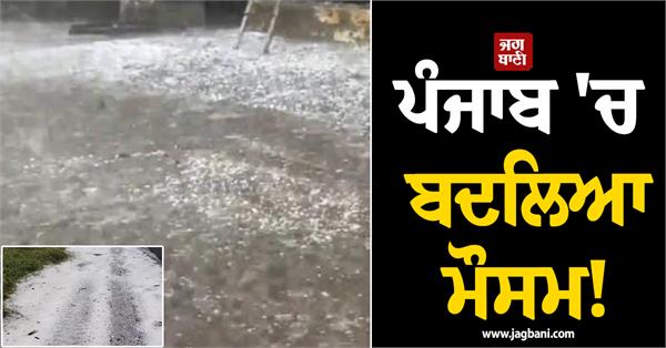 weather changes in punjab rain in several areas and hailstorms in others