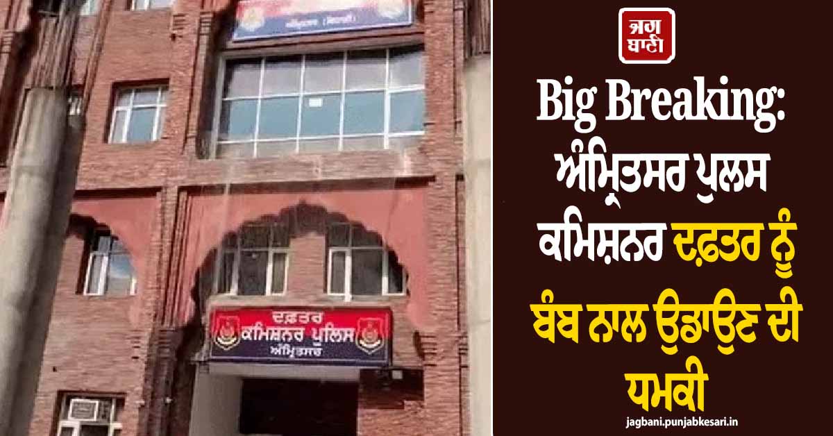Big Breaking: ਅੰਮ੍ਰਿਤਸਰ ਪੁਲਸ ਕਮਿਸ਼ਨਰ ਦਫ਼ਤਰ ਨੂੰ ਬੰਬ ਨਾਲ ਉਡਾਉਣ ਦੀ ਧਮਕੀ