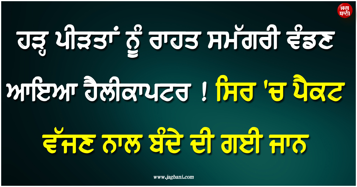 ਹੜ੍ਹ ਪੀੜਤਾਂ ਨੂੰ ਰਾਹਤ ਸਮੱਗਰੀ ਵੰਡਣ ਆਇਆ ਹੈਲੀਕਾਪਟਰ ! ਸਿਰ ''ਚ ਪੈਕਟ ਵੱਜਣ ਨਾਲ ਬੰਦੇ ਦੀ ਗਈ ਜਾਨ