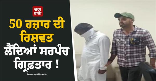 sarpanch arrested while accepting a bribe