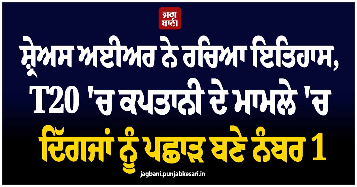ਸ਼੍ਰੇਅਸ ਅਈਅਰ ਨੇ ਰਚਿਆ ਇਤਿਹਾਸ, T20 ''ਚ ਕਪਤਾਨੀ ਦੇ ਮਾਮਲੇ ''ਚ ਦਿੱਗਜਾਂ ਨੂੰ ਪਛਾੜ ਬਣੇ ਨੰਬਰ 1