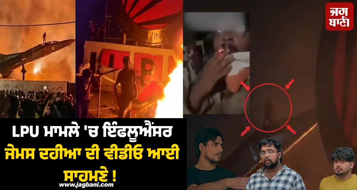 LPU ਮਾਮਲੇ ''ਚ ਇੰਫਲੂਐਂਸਰ ਜੇਮਸ ਦਹੀਆ ਦੀ ਵੀਡੀਓ ਆਈ ਸਾਹਮਣੇ! ਖੋਲ੍ਹੇ ਕਈ ਰਾਜ਼
