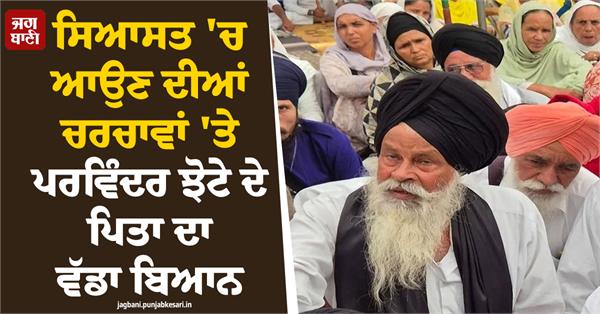 parvinder jhota s father makes a major statement regarding entering politics
