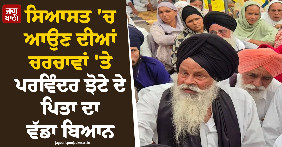 ਸਿਆਸਤ 'ਚ ਆਉਣ ਦੀਆਂ ਚਰਚਾਵਾਂ 'ਤੇ ਪਰਵਿੰਦਰ ਝੋਟੇ ਦੇ ਪਿਤਾ ਦਾ ਵੱਡਾ ਬਿਆਨ, ਪੜ੍ਹੋ ਕੀ ਕਿਹਾ