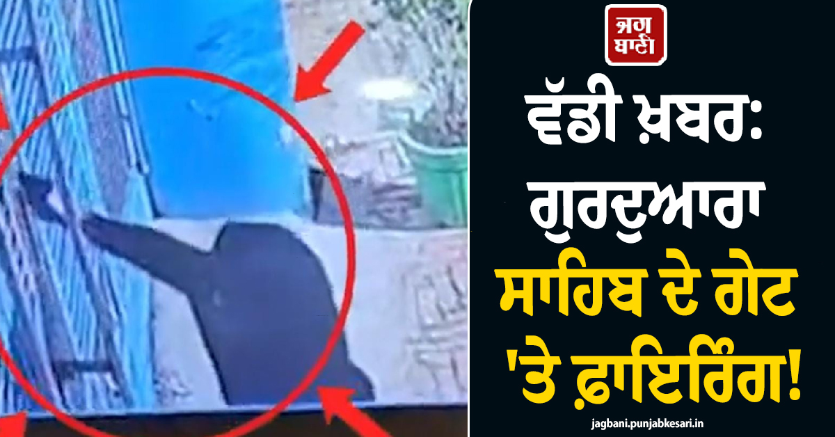 ਵੱਡੀ ਖ਼ਬਰ: ਗੁਰਦੁਆਰਾ ਸਾਹਿਬ ਦੇ ਗੇਟ ''ਤੇ ਫ਼ਾਇਰਿੰਗ! ਸੁੱਟੀ ਧਮਕੀ ਭਰੀ ਚਿੱਠੀ