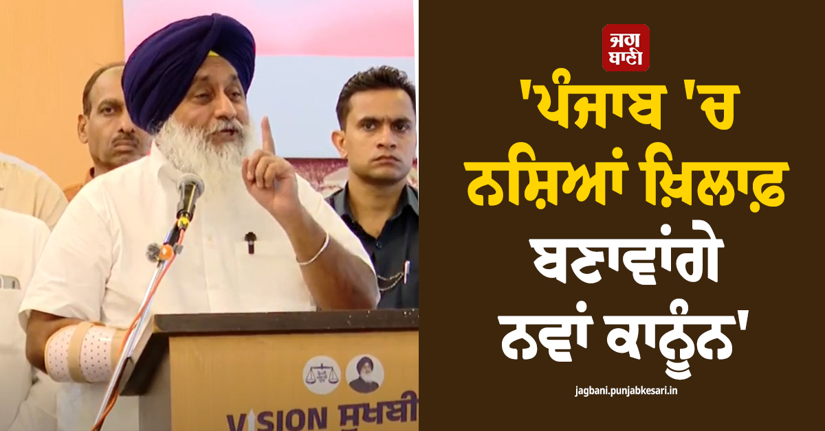 ''ਪੰਜਾਬ ''ਚ ਨਸ਼ਿਆਂ ਖ਼ਿਲਾਫ਼ ਬਣਾਵਾਂਗੇ ਨਵਾਂ ਕਾਨੂੰਨ'', ਸੁਖਬੀਰ ਸਿੰਘ ਬਾਦਲ ਨੇ ਕੀਤੇ ਵੱਡੇ ਐਲਾਨ