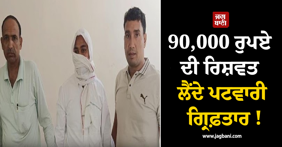 90,000 ਰੁਪਏ ਦੀ ਰਿਸ਼ਵਤ ਲੈਂਦੇ ਪਟਵਾਰੀ ਗ੍ਰਿਫ਼ਤਾਰ ! ACB ਨੇ ਗਨੌਰ ਤਹਿਸੀਲ ''ਚ ਕੀਤੀ ਕਾਰਵਾਈ