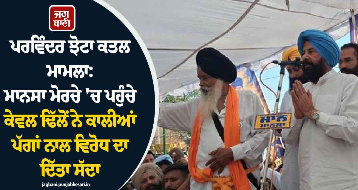 ਪਰਵਿੰਦਰ ਝੋਟਾ ਕਤਲ ਮਾਮਲਾ: ਮਾਨਸਾ ਮੋਰਚੇ 'ਚ ਪਹੁੰਚੇ ਕੇਵਲ ਢਿੱਲੋਂ ਨੇ ਕਾਲੀਆਂ ਪੱਗਾਂ ਨਾਲ ਵਿਰੋਧ ਦਾ ਦਿੱਤਾ ਸੱਦਾ