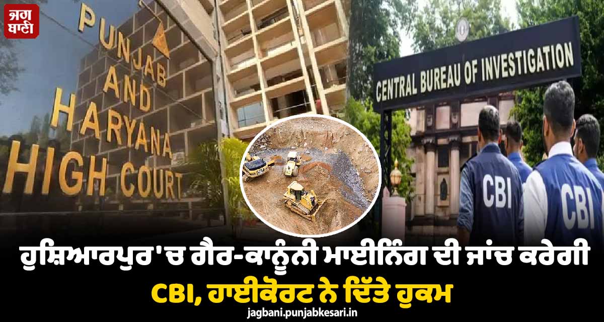 ਹੁਸ਼ਿਆਰਪੁਰ ''ਚ ਗੈਰ-ਕਾਨੂੰਨੀ ਮਾਈਨਿੰਗ ਦੀ ਜਾਂਚ ਕਰੇਗੀ CBI, ਹਾਈਕੋਰਟ ਨੇ ਦਿੱਤੇ ਹੁਕਮ