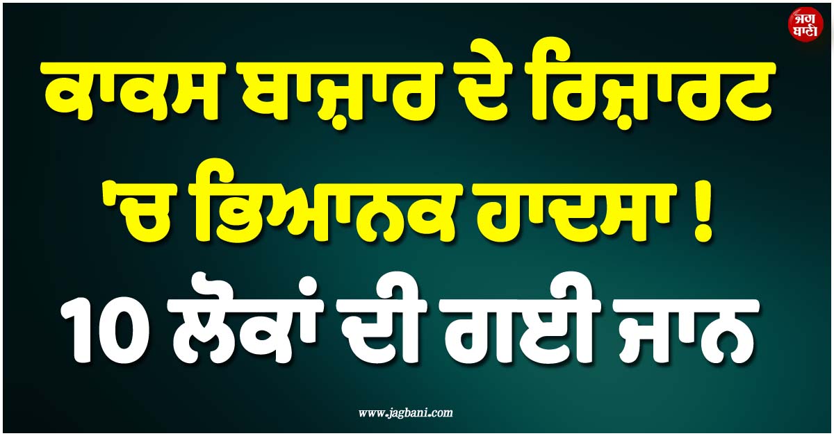 ਕਾਕਸ ਬਾਜ਼ਾਰ ਦੇ ਰਿਜ਼ਾਰਟ ''ਚ ਭਿਆਨਕ ਹਾਦਸਾ ! 10 ਲੋਕਾਂ ਦੀ ਗਈ ਜਾਨ, DNA ਰਾਹੀਂ ਕੀਤੀ ਜਾਵੇਗੀ ਪਛਾਣ