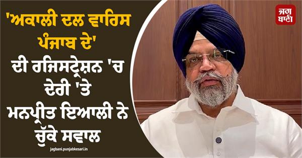 manpreet ayali raises questions delay in registration of akali dal waris punjab