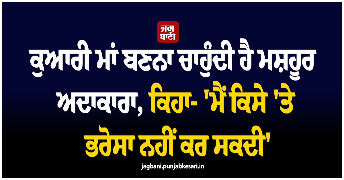 ਕੁਆਰੀ ਮਾਂ ਬਣਨਾ ਚਾਹੁੰਦੀ ਹੈ ਮਸ਼ਹੂਰ ਅਦਾਕਾਰਾ, ਕਿਹਾ- ''ਮੈਂ ਕਿਸੇ ''ਤੇ ਭਰੋਸਾ ਨਹੀਂ ਕਰ ਸਕਦੀ''