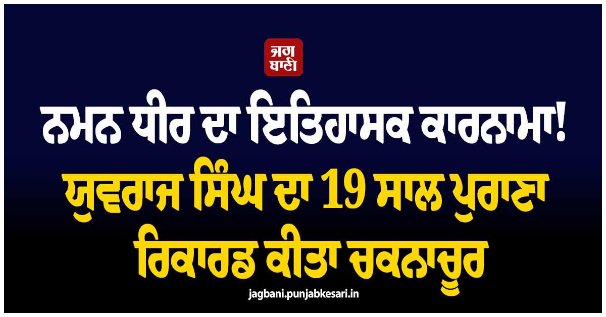 ਨਮਨ ਧੀਰ ਦਾ ਇਤਿਹਾਸਕ ਕਾਰਨਾਮਾ! ਯੁਵਰਾਜ ਸਿੰਘ ਦਾ 19 ਸਾਲ ਪੁਰਾਣਾ ਰਿਕਾਰਡ ਕੀਤਾ ਚਕਨਾਚੂਰ