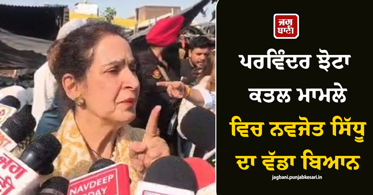 ਪਰਵਿੰਦਰ ਝੋਟਾ ਕਤਲ ਮਾਮਲੇ ਵਿਚ ਨਵਜੋਤ ਸਿੱਧੂ ਦਾ ਵੱਡਾ ਬਿਆਨ