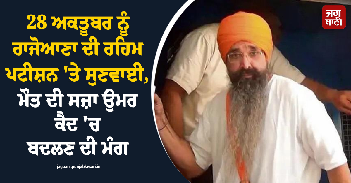 28 ਅਕਤੂਬਰ ਨੂੰ ਰਾਜੋਆਣਾ ਦੀ ਰਹਿਮ ਪਟੀਸ਼ਨ 'ਤੇ ਸੁਣਵਾਈ, ਮੌਤ ਦੀ ਸਜ਼ਾ ਉਮਰ ਕੈਦ 'ਚ ਬਦਲਣ ਦੀ ਮੰਗ