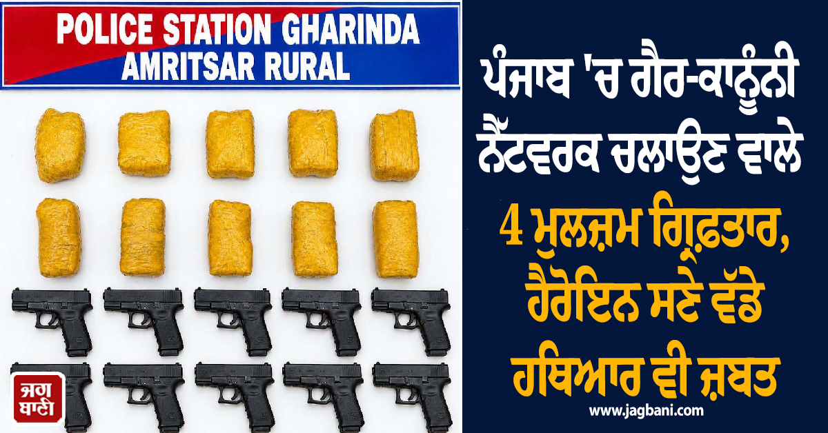 ਪੰਜਾਬ ''ਚ ਗੈਰ-ਕਾਨੂੰਨੀ ਨੈੱਟਵਰਕ ਚਲਾਉਣ ਵਾਲੇ 4 ਮੁਲਜ਼ਮ ਗ੍ਰਿਫ਼ਤਾਰ, ਹੈਰੋਇਨ ਸਣੇ ਵੱਡੇ ਹਥਿਆਰ ਵੀ ਜ਼ਬਤ