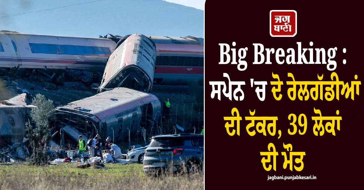 Big Breaking : ਸਪੇਨ 'ਚ ਦੋ ਰੇਲਗੱਡੀਆਂ ਦੀ ਟੱਕਰ, 39 ਲੋਕਾਂ ਦੀ ਮੌਤ