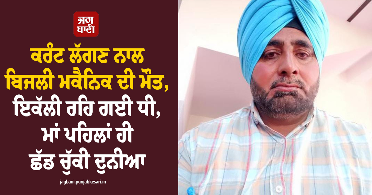 ਕਰੰਟ ਲੱਗਣ ਨਾਲ ਬਿਜਲੀ ਮਕੈਨਿਕ ਦੀ ਮੌਤ, ਇਕੱਲੀ ਰਹਿ ਗਈ ਧੀ, ਮਾਂ ਪਹਿਲਾਂ ਹੀ ਛੱਡ ਚੁੱਕੀ ਦੁਨੀਆ