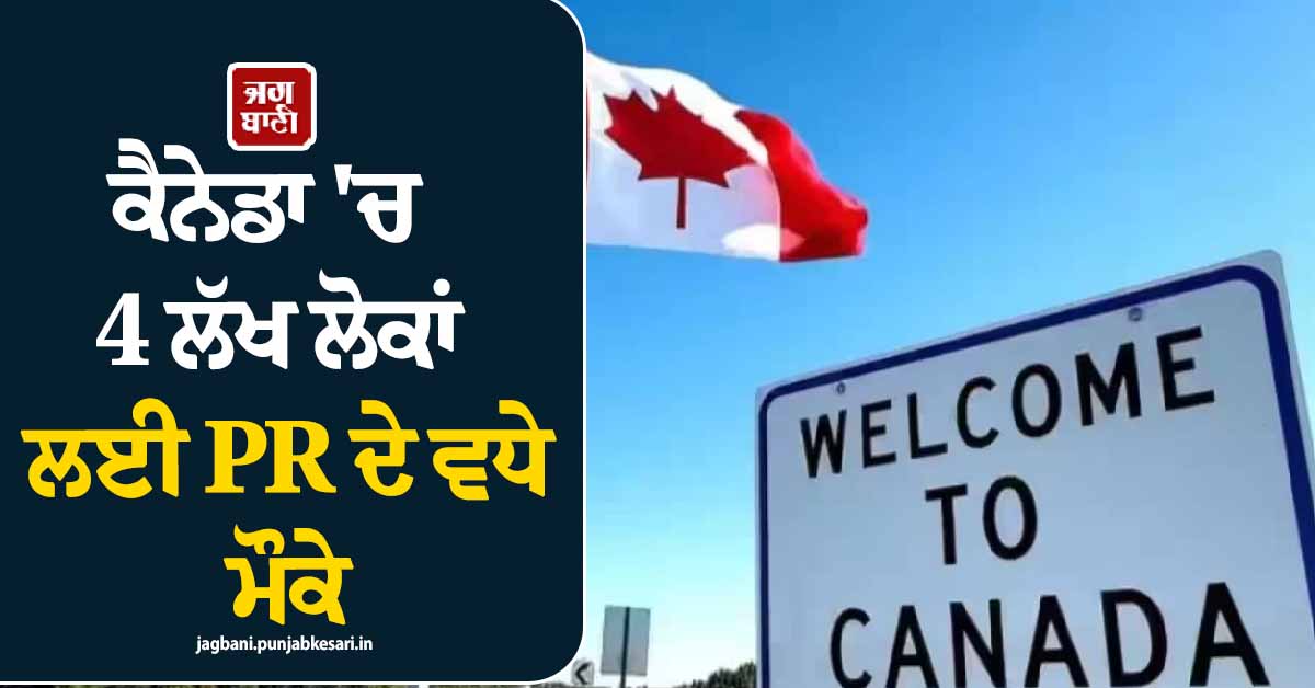 ਪੰਜਾਬੀਆਂ ਲਈ ਖੁਸ਼ਖ਼ਬਰੀ ! ਕੈਨੇਡਾ ''ਚ 4 ਲੱਖ ਲੋਕਾਂ ਲਈ PR ਦੇ ਵਧੇ ਮੌਕੇ