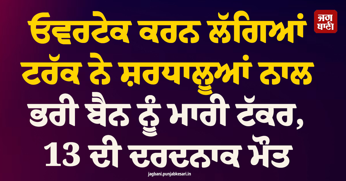 ਨੈਰੋਬੀ : ਓਵਰਟੇਕ ਕਰਨ ਲੱਗਿਆਂ ਟਰੱਕ ਨੇ ਸ਼ਰਧਾਲੂਆਂ ਨਾਲ ਭਰੀ ਬੈਨ ਨੂੰ ਮਾਰੀ ਟੱਕਰ, 13 ਦੀ ਦਰਦਨਾਕ ਮੌਤ