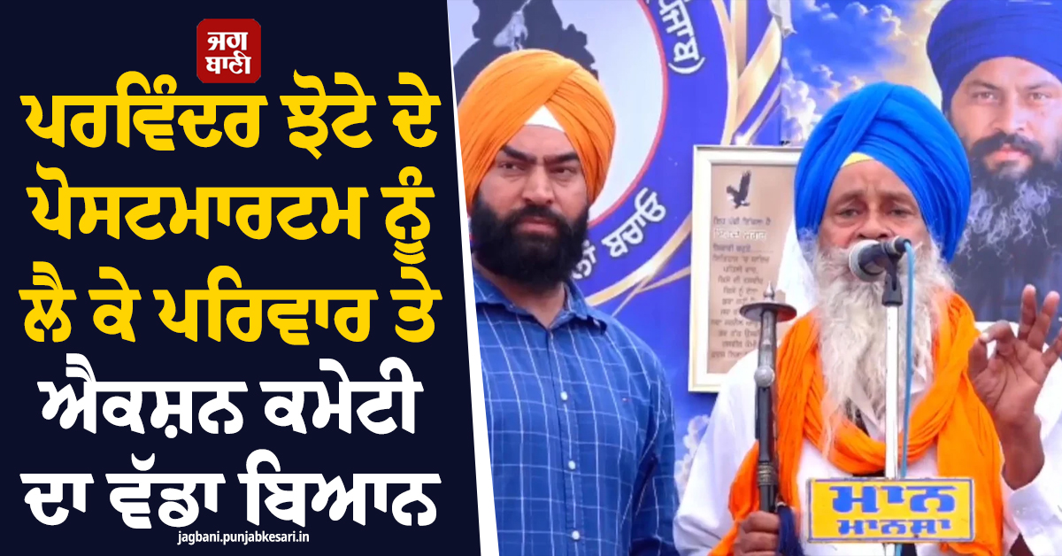 ਪਰਵਿੰਦਰ ਝੋਟੇ ਦੇ ਪੋਸਟਮਾਰਟਮ ਨੂੰ ਲੈ ਕੇ ਪਰਿਵਾਰ ਤੇ ਐਕਸ਼ਨ ਕਮੇਟੀ ਦਾ ਵੱਡਾ ਬਿਆਨ